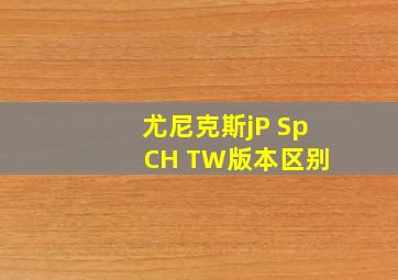 尤尼克斯jP Sp CH TW版本区别